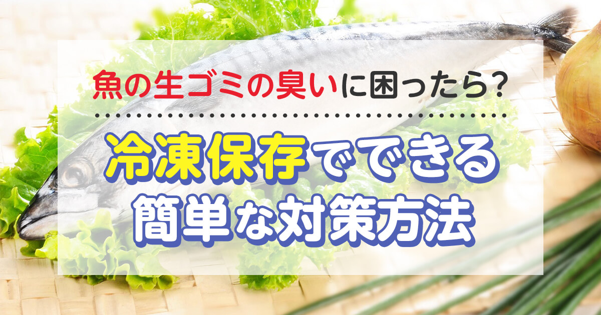 魚の生ゴミの臭いに困ったら？冷凍保存でできる簡単な対策方法